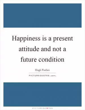 Happiness is a present attitude and not a future condition Picture Quote #1