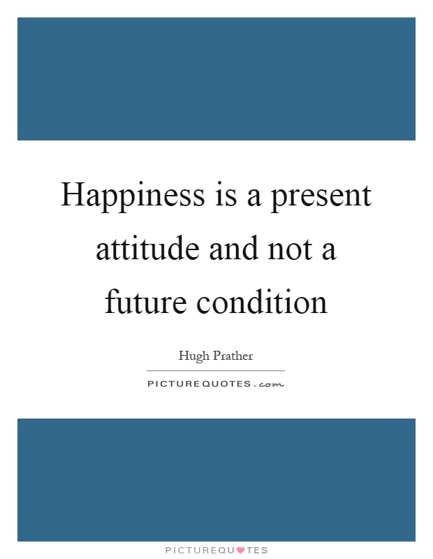 Happiness is a present attitude and not a future condition Picture Quote #1