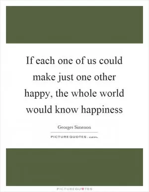 If each one of us could make just one other happy, the whole world would know happiness Picture Quote #1