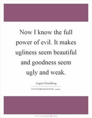 Now I know the full power of evil. It makes ugliness seem beautiful and goodness seem ugly and weak Picture Quote #1