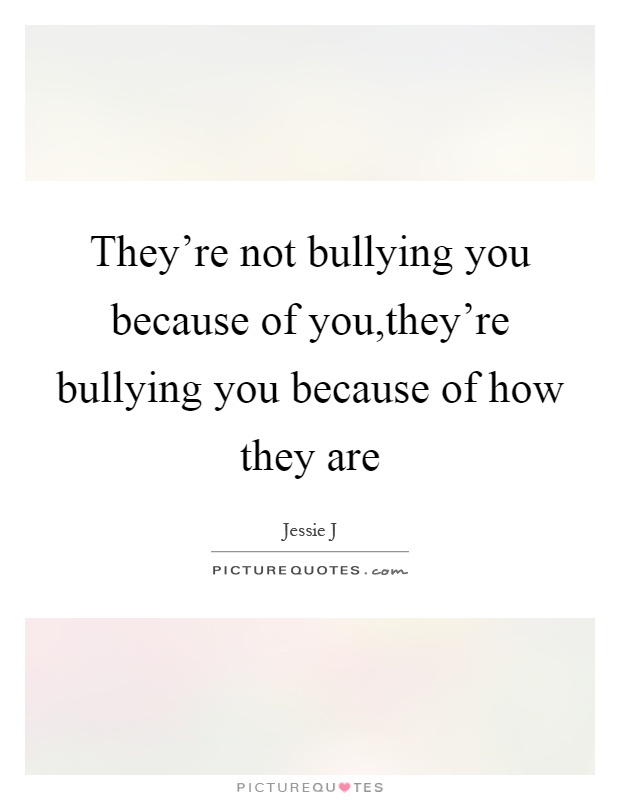 They're not bullying you because of you,they're bullying you because of how they are Picture Quote #1