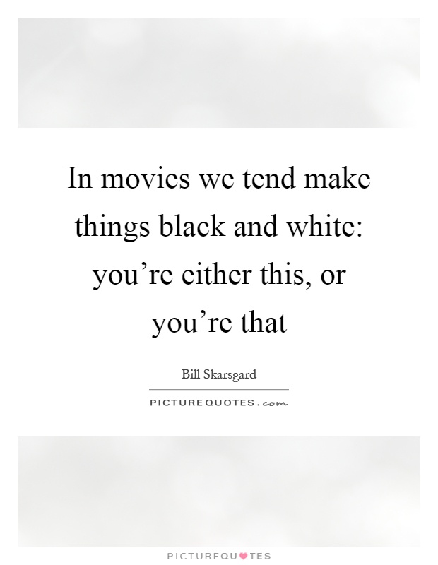 In movies we tend make things black and white: you're either this, or you're that Picture Quote #1