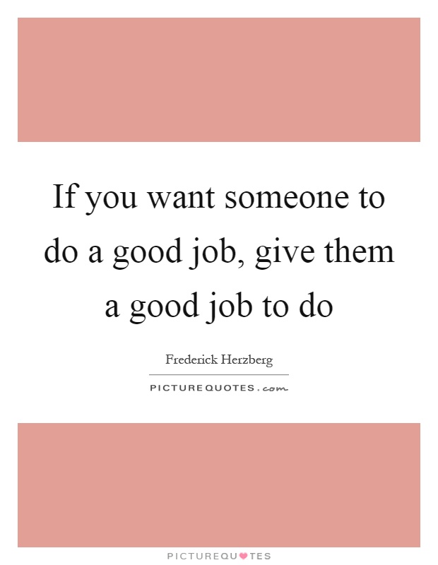 If you want someone to do a good job, give them a good job to do Picture Quote #1