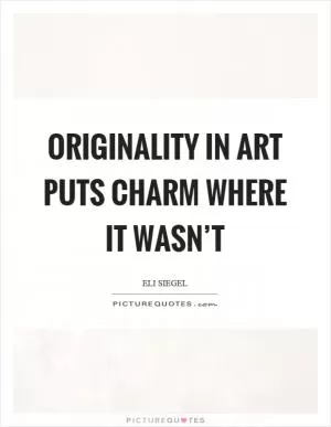Originality in art puts charm where it wasn’t Picture Quote #1