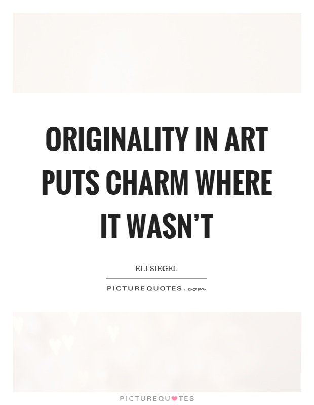 Originality in art puts charm where it wasn't Picture Quote #1