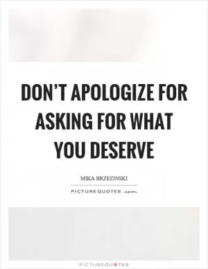 Don’t apologize for asking for what you deserve Picture Quote #1