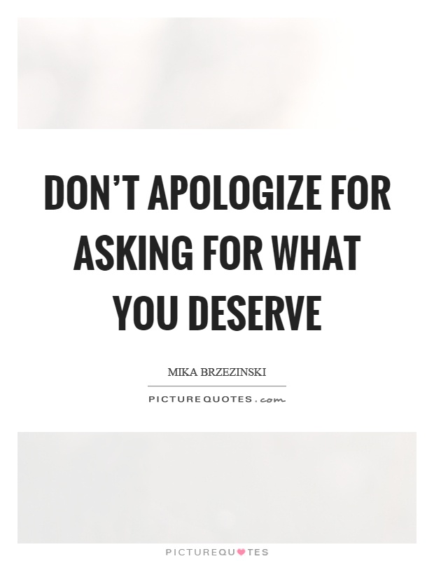 Don't apologize for asking for what you deserve Picture Quote #1