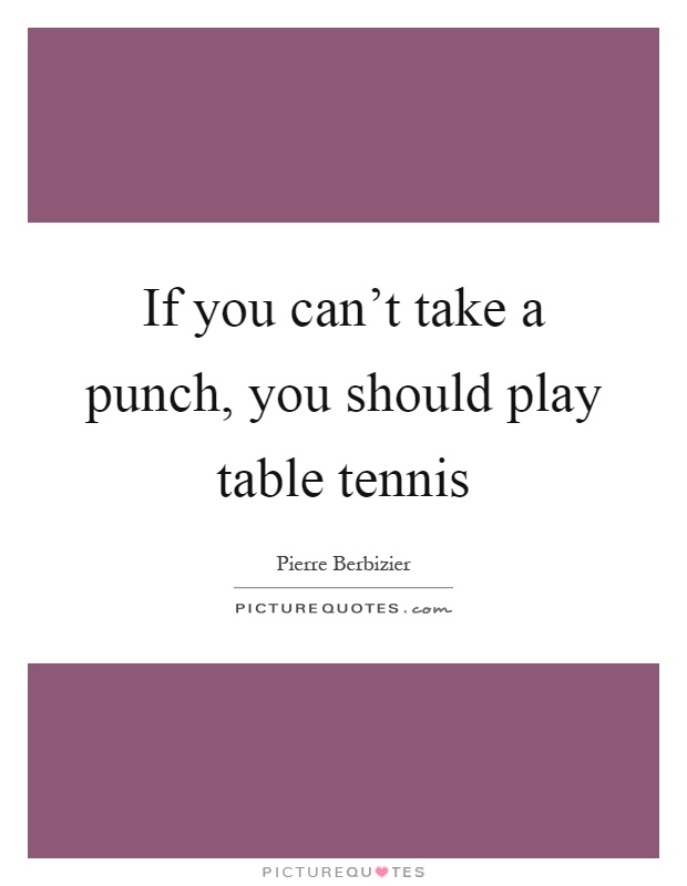 If you can't take a punch, you should play table tennis Picture Quote #1