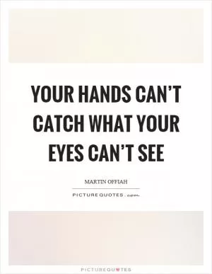 Your hands can’t catch what your eyes can’t see Picture Quote #1