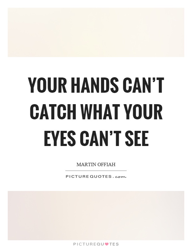 Your hands can't catch what your eyes can't see Picture Quote #1