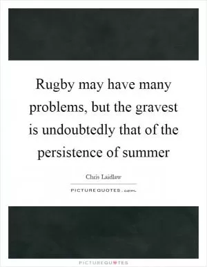 Rugby may have many problems, but the gravest is undoubtedly that of the persistence of summer Picture Quote #1
