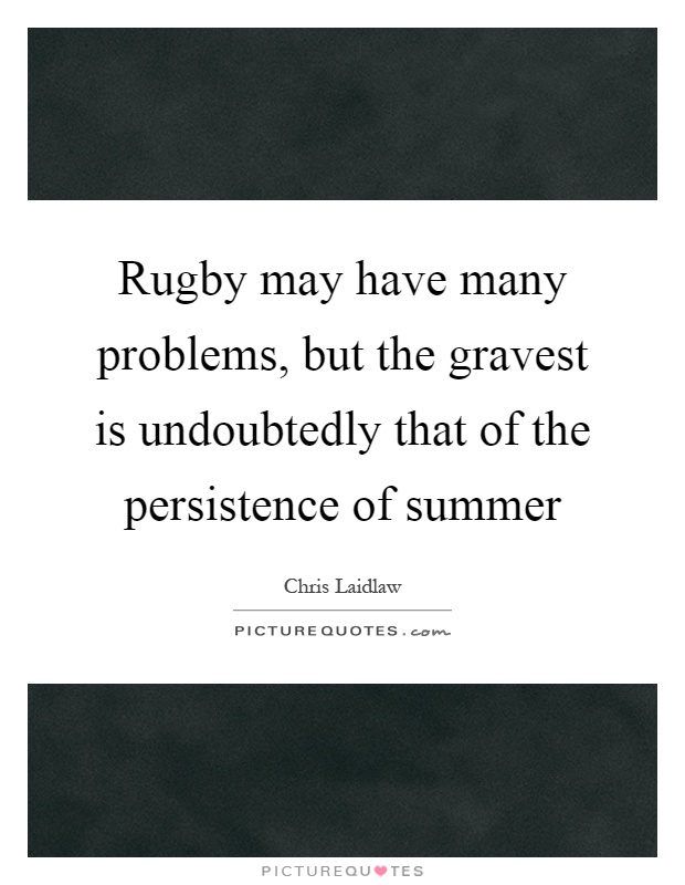 Rugby may have many problems, but the gravest is undoubtedly that of the persistence of summer Picture Quote #1