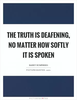 The truth is deafening, no matter how softly it is spoken Picture Quote #1