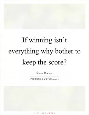 If winning isn’t everything why bother to keep the score? Picture Quote #1