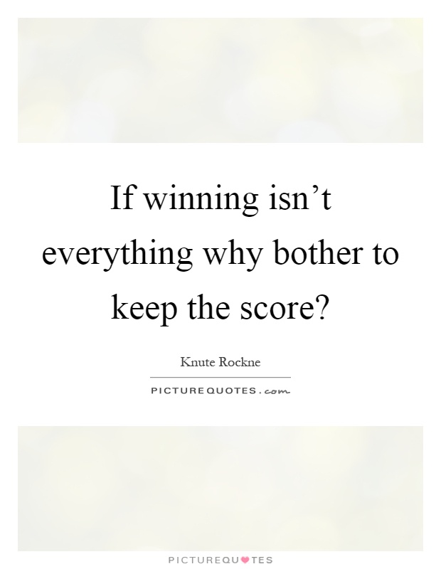 If winning isn't everything why bother to keep the score? Picture Quote #1