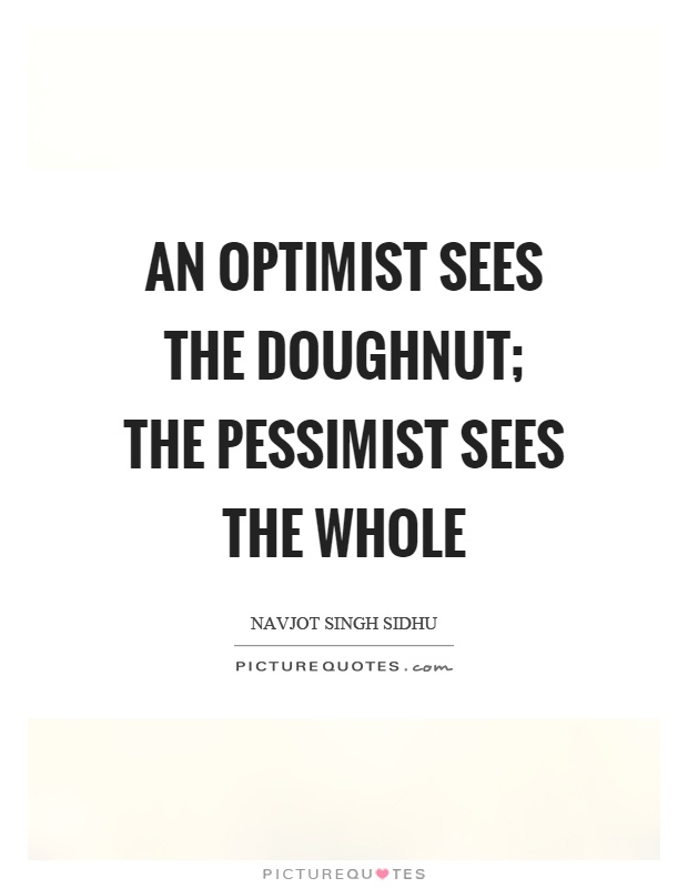 An optimist sees the doughnut; the pessimist sees the whole Picture Quote #1