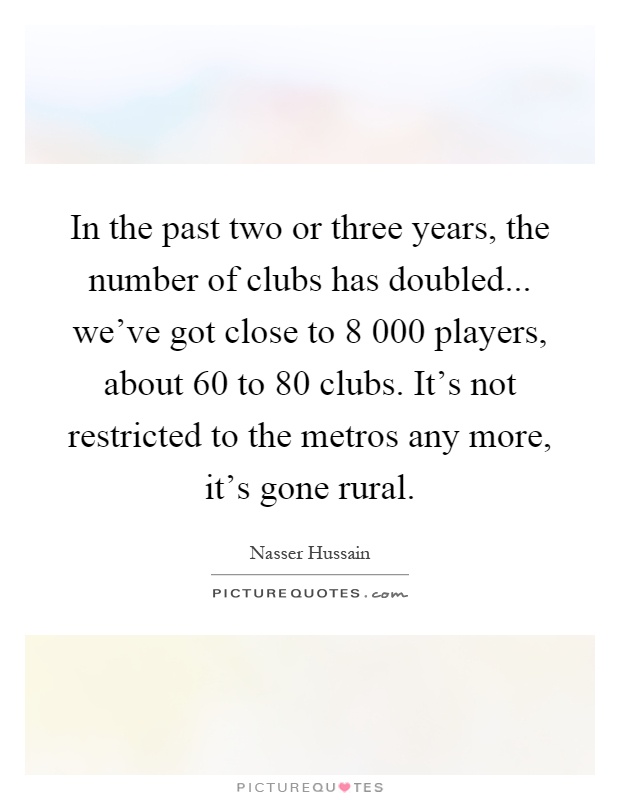In the past two or three years, the number of clubs has doubled... we've got close to 8 000 players, about 60 to 80 clubs. It's not restricted to the metros any more, it's gone rural Picture Quote #1