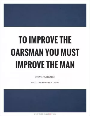 To improve the oarsman you must improve the man Picture Quote #1
