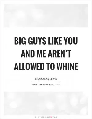 Big guys like you and me aren’t allowed to whine Picture Quote #1