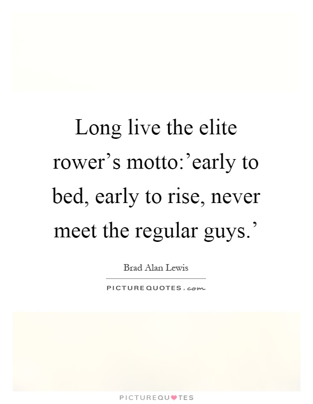 Long live the elite rower's motto:'early to bed, early to rise, never meet the regular guys.' Picture Quote #1