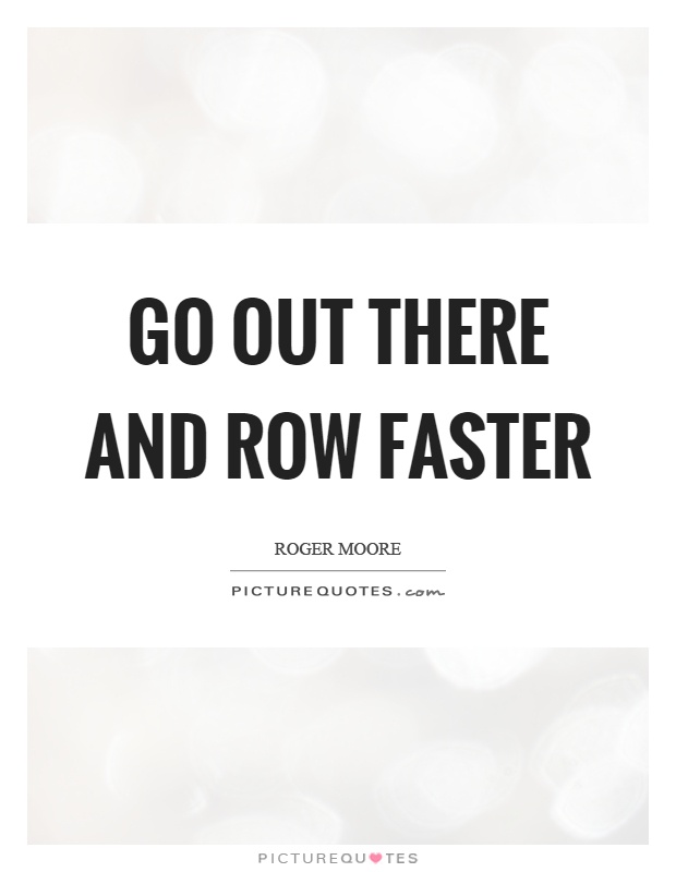 Go out there and row faster Picture Quote #1