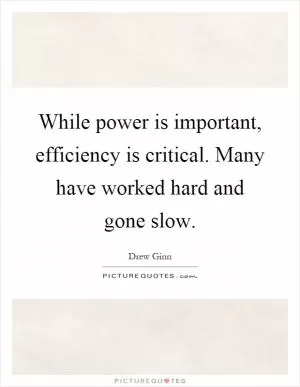While power is important, efficiency is critical. Many have worked hard and gone slow Picture Quote #1