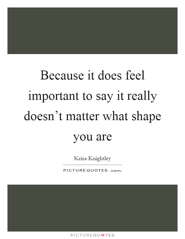 Because it does feel important to say it really doesn't matter what shape you are Picture Quote #1