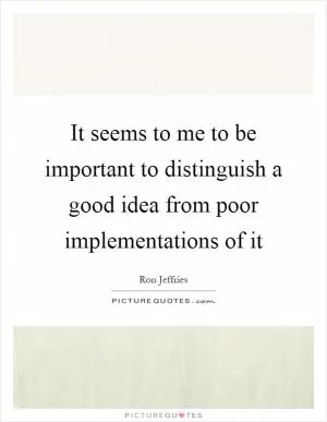 It seems to me to be important to distinguish a good idea from poor implementations of it Picture Quote #1