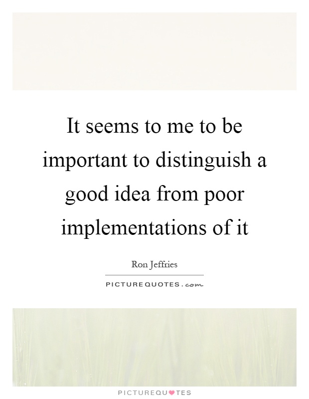 It seems to me to be important to distinguish a good idea from poor implementations of it Picture Quote #1