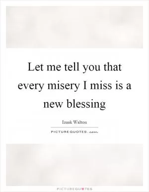 Let me tell you that every misery I miss is a new blessing Picture Quote #1