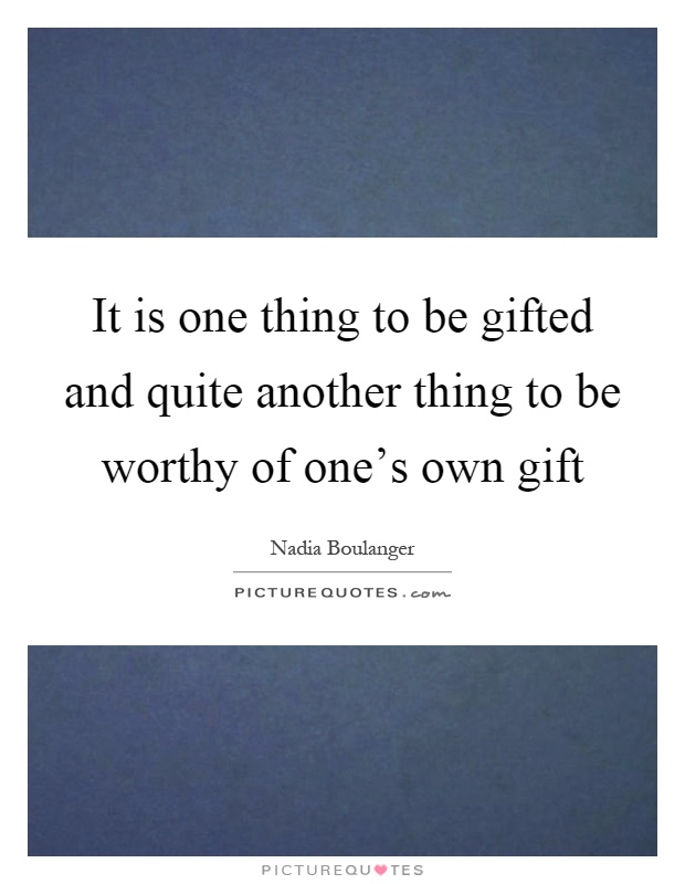 It is one thing to be gifted and quite another thing to be worthy of one's own gift Picture Quote #1