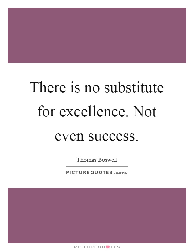There is no substitute for excellence. Not even success Picture Quote #1