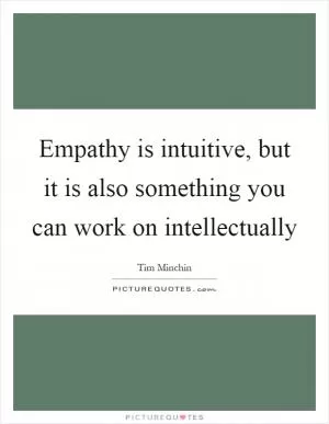 Empathy is intuitive, but it is also something you can work on intellectually Picture Quote #1