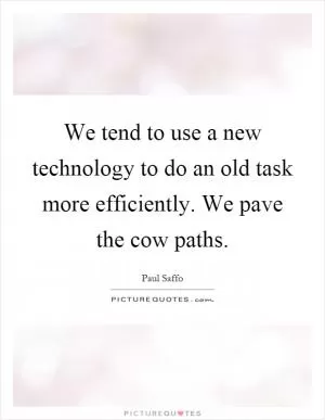 We tend to use a new technology to do an old task more efficiently. We pave the cow paths Picture Quote #1
