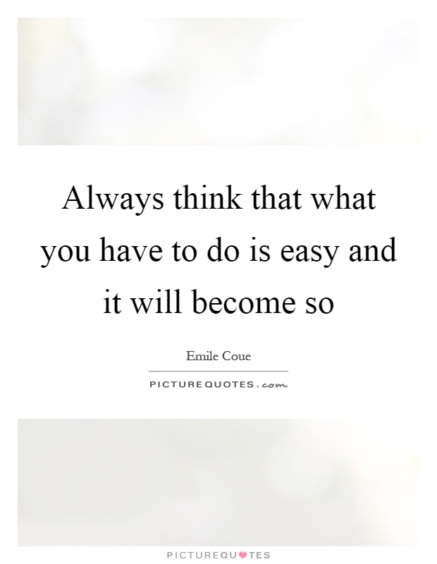 Always think that what you have to do is easy and it will become so Picture Quote #1
