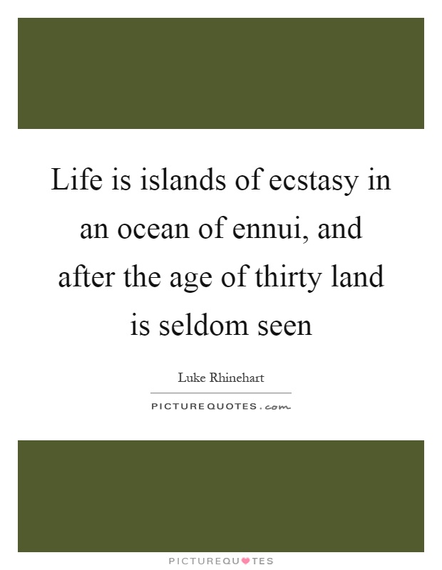 Life is islands of ecstasy in an ocean of ennui, and after the age of thirty land is seldom seen Picture Quote #1