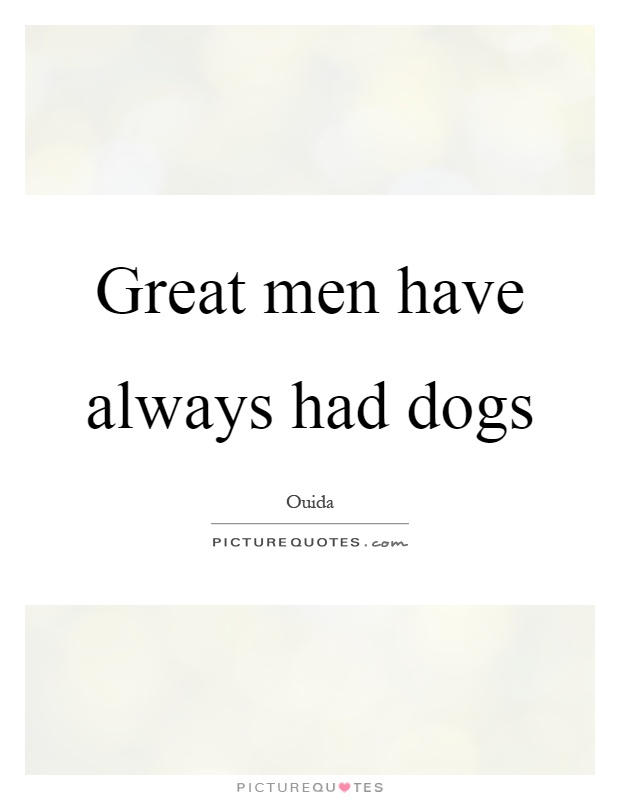 Great men have always had dogs Picture Quote #1