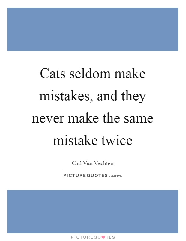 Cats seldom make mistakes, and they never make the same mistake twice Picture Quote #1