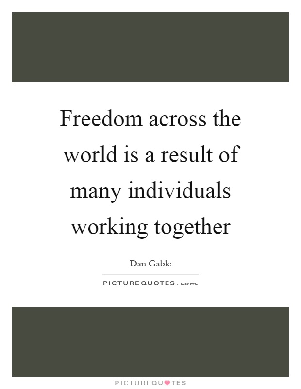 Freedom across the world is a result of many individuals working together Picture Quote #1