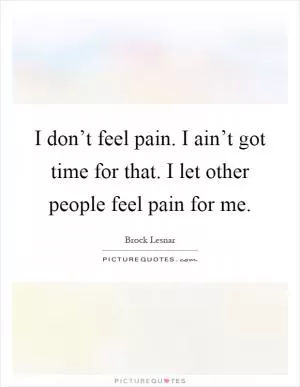 I don’t feel pain. I ain’t got time for that. I let other people feel pain for me Picture Quote #1