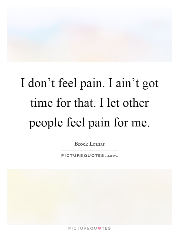 I don't feel pain. I ain't got time for that. I let other people feel pain for me Picture Quote #1
