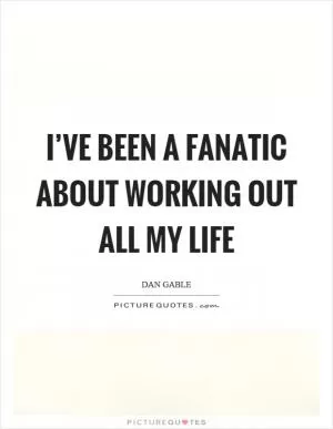 I’ve been a fanatic about working out all my life Picture Quote #1