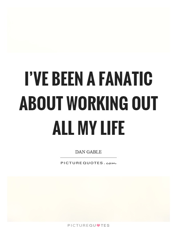 I've been a fanatic about working out all my life Picture Quote #1