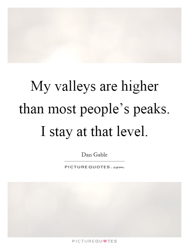 My valleys are higher than most people's peaks. I stay at that level Picture Quote #1