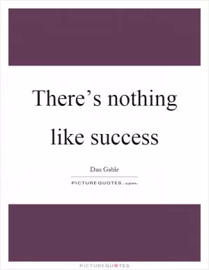 There’s nothing like success Picture Quote #1