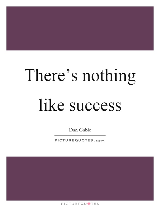 There's nothing like success Picture Quote #1