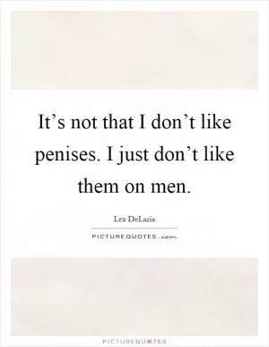 It’s not that I don’t like penises. I just don’t like them on men Picture Quote #1