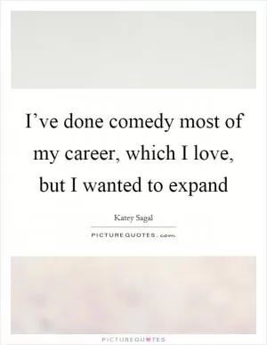 I’ve done comedy most of my career, which I love, but I wanted to expand Picture Quote #1