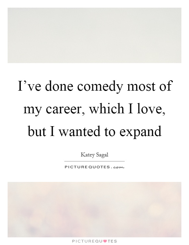 I've done comedy most of my career, which I love, but I wanted to expand Picture Quote #1