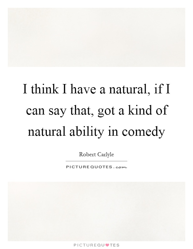 I think I have a natural, if I can say that, got a kind of natural ability in comedy Picture Quote #1